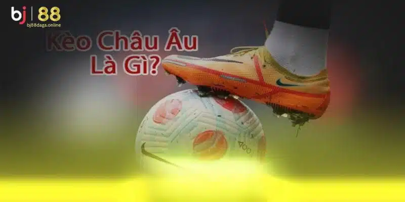 Tìm hiểu kèo châu âu là gì?